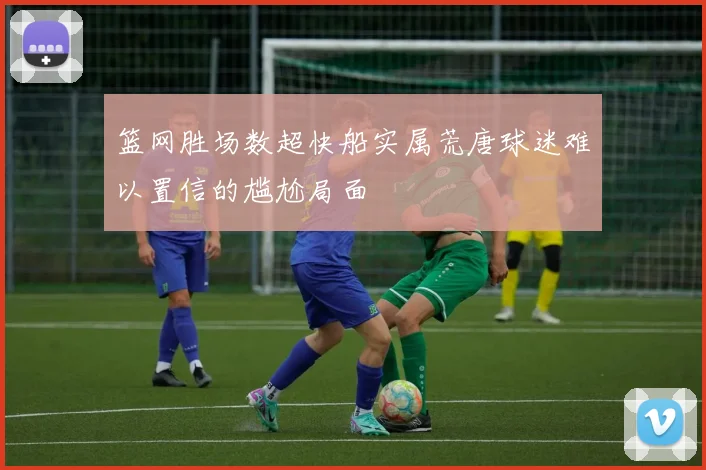 篮网胜场数超快船实属荒唐球迷难以置信的尴尬局面