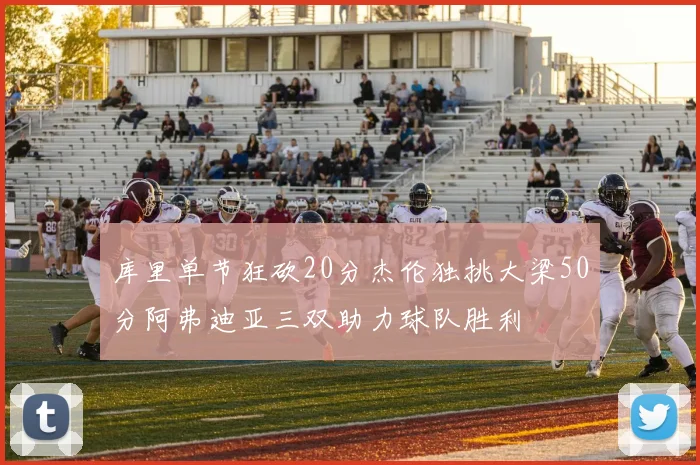 库里单节狂砍20分杰伦独挑大梁50分阿弗迪亚三双助力球队胜利