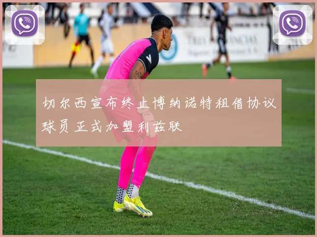 切尔西宣布终止博纳诺特租借协议球员正式加盟利兹联
