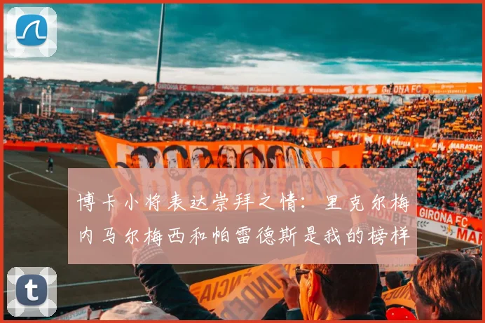 博卡小将表达崇拜之情：里克尔梅内马尔梅西和帕雷德斯是我的榜样