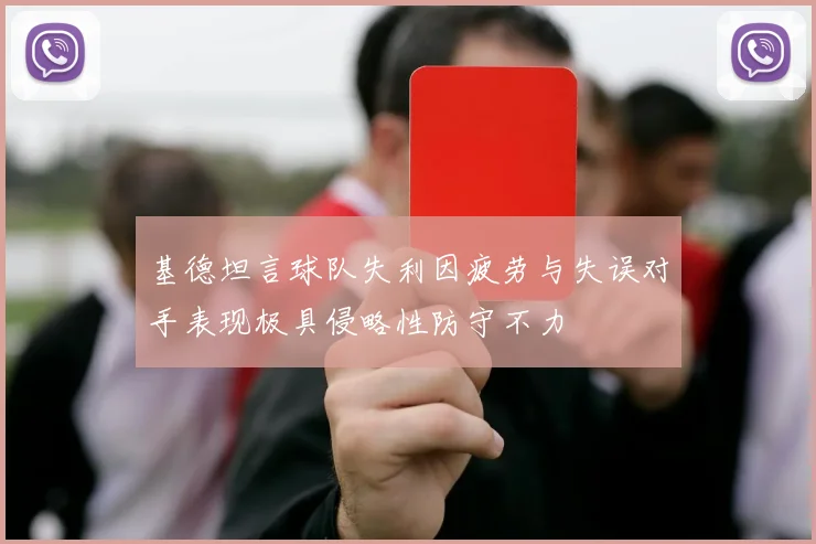 基德坦言球队失利因疲劳与失误对手表现极具侵略性防守不力