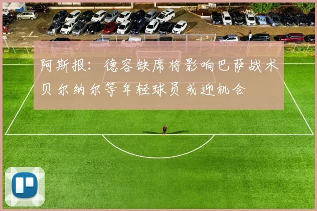 阿斯报：德容缺席将影响巴萨战术贝尔纳尔等年轻球员或迎机会