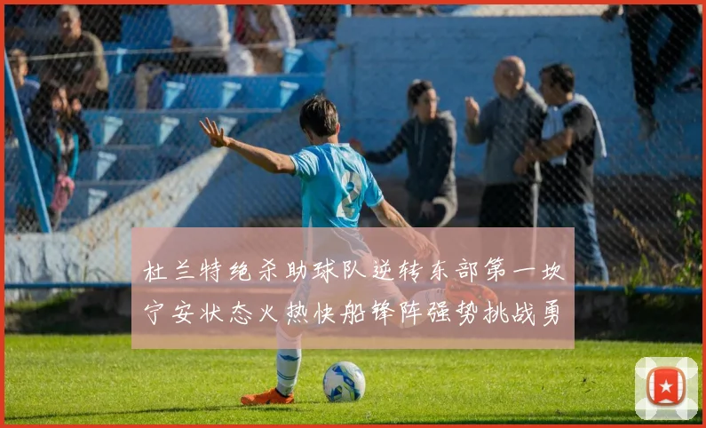 杜兰特绝杀助球队逆转东部第一坎宁安状态火热快船锋阵强势挑战勇士